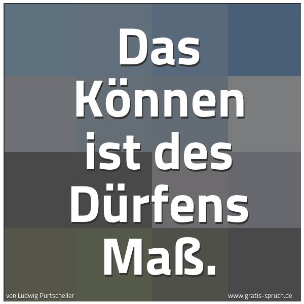 Quadratisches Spruchbild: Das Können ist des Dürfens Maß.