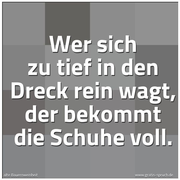 Quadratisches Spruchbild: Wer sich zu tief in den Dreck rein wagt, der bekommt die Schuhe voll.