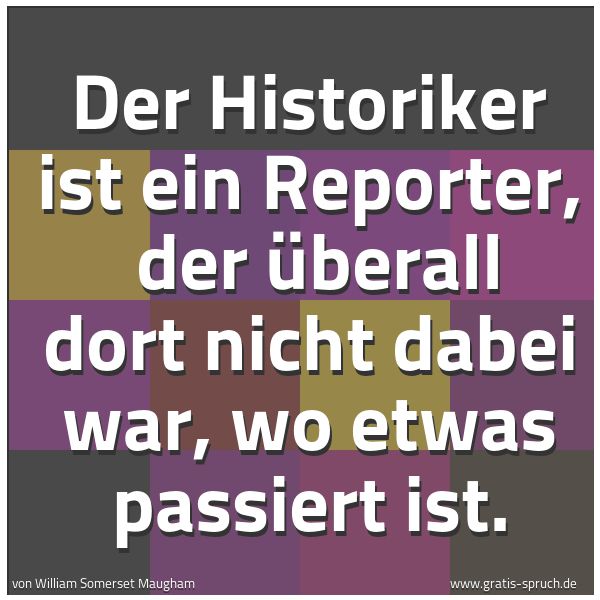 Quadratisches Spruchbild: Der Historiker ist ein Reporter,  der überall dort nicht dabei war, wo etwas passiert ist.