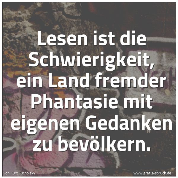 Quadratisches Spruchbild: Lesen ist die Schwierigkeit, ein Land fremder Phantasie mit eigenen Gedanken zu bevölkern.