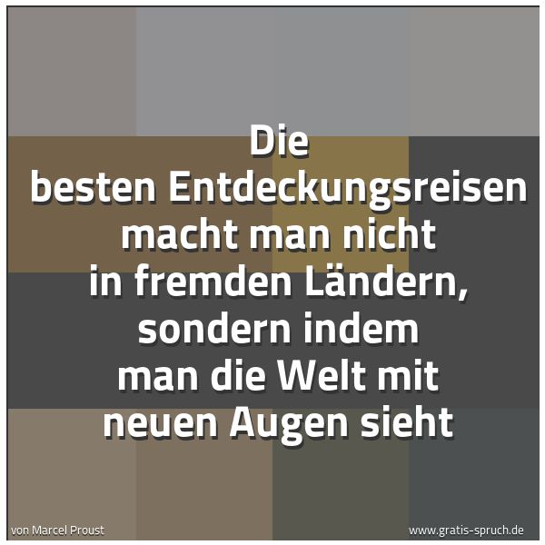 Quadratisches Spruchbild: Die besten Entdeckungsreisen macht man nicht in fremden Ländern, sondern indem man die Wel …