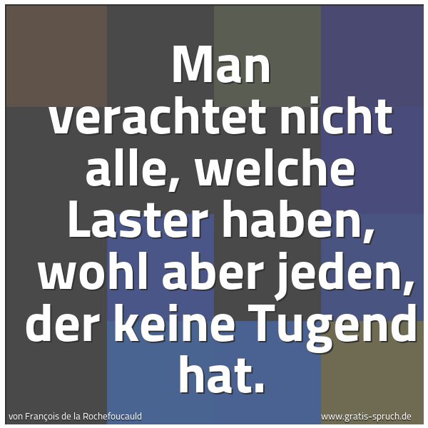 Quadratisches Spruchbild: Man verachtet nicht alle, welche Laster haben,  wohl aber jeden, der keine Tugend hat.