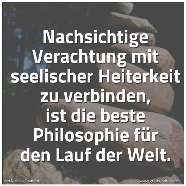 Quadratisches Spruchbild: Nachsichtige Verachtung mit seelischer Heiterkeit zu verbinden, ist die beste Philosophie  …