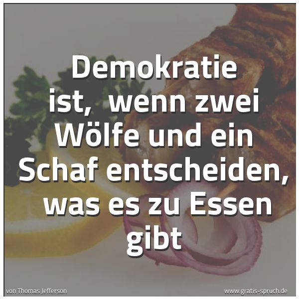 Quadratisches Spruchbild: Demokratie ist,  wenn zwei Wölfe und ein Schaf entscheiden,  was es zu Essen gibt