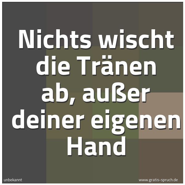 Quadratisches Spruchbild: Nichts wischt die Tränen ab, außer deiner eigenen Hand