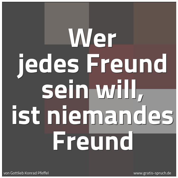 Quadratisches Spruchbild: Wer jedes Freund sein will, ist niemandes Freund