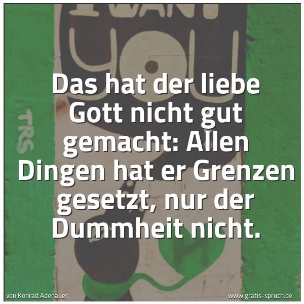 Quadratisches Spruchbild: Das hat der liebe Gott nicht gut gemacht: Allen Dingen hat er Grenzen gesetzt, nur der Dum …