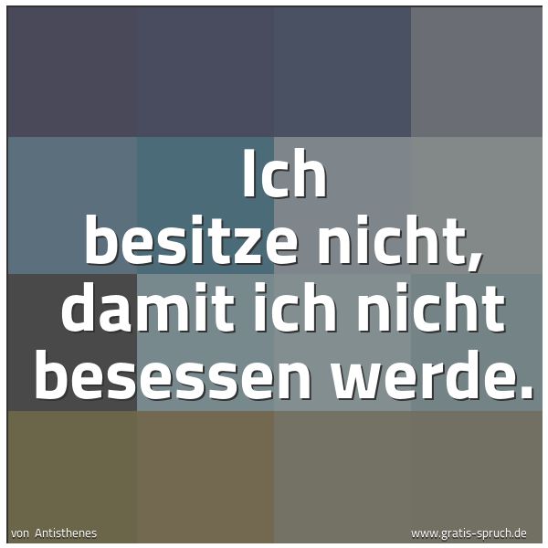 Quadratisches Spruchbild: Ich besitze nicht, damit ich nicht besessen werde.