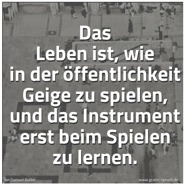 Quadratisches Spruchbild: Das Leben ist, wie in der Öffentlichkeit Geige zu spielen, und das Instrument erst beim Sp …