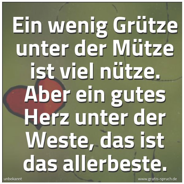 Quadratisches Spruchbild: Ein wenig Grütze unter der Mütze ist viel nütze. Aber ein gutes Herz unter der Weste, das  …