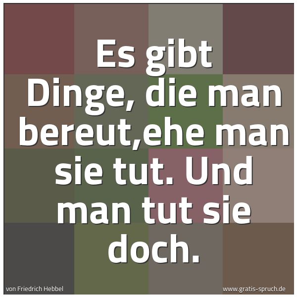 Quadratisches Spruchbild: Es gibt Dinge, die man bereut,ehe man sie tut. Und man tut sie doch.
