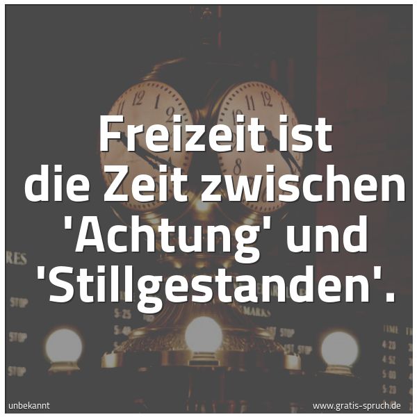 Quadratisches Spruchbild: Freizeit ist die Zeit zwischen 'Achtung' und 'Stillgestanden'.