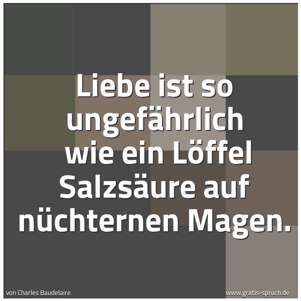 Quadratisches Spruchbild: Liebe ist so ungefährlich  wie ein Löffel Salzsäure auf nüchternen Magen.