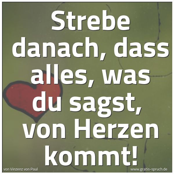 Quadratisches Spruchbild: Strebe danach, dass alles, was du sagst,  von Herzen kommt!