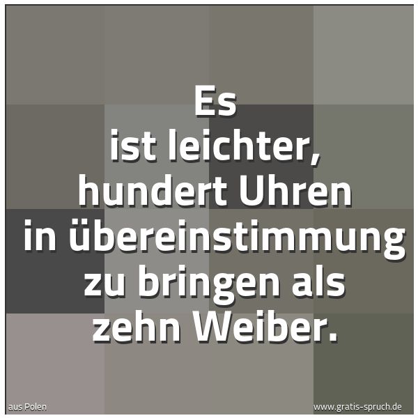 Quadratisches Spruchbild: Es ist leichter, hundert Uhren in Übereinstimmung zu bringen als zehn Weiber.