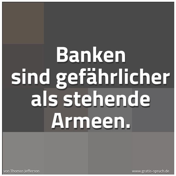 Quadratisches Spruchbild: Banken sind gefährlicher als stehende Armeen.