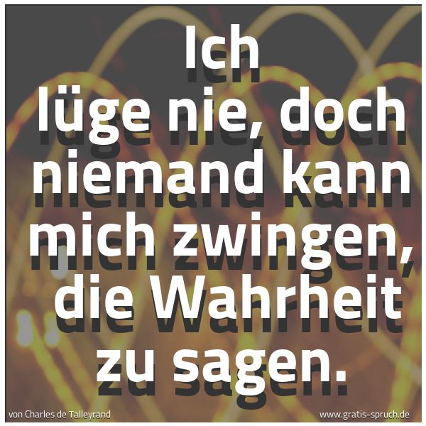 Quadratisches Spruchbild: Ich lüge nie, doch niemand kann mich zwingen,  die Wahrheit zu sagen.