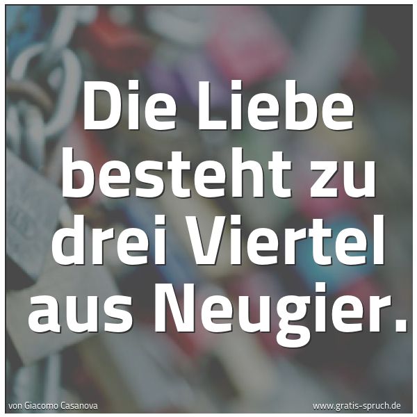 Quadratisches Spruchbild: Die Liebe besteht zu drei Viertel aus Neugier.