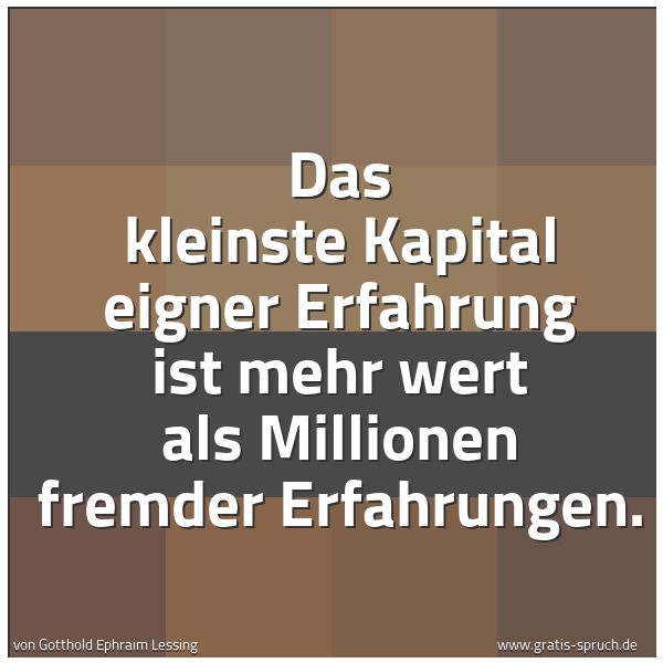 Quadratisches Spruchbild: Das kleinste Kapital eigner Erfahrung ist mehr wert als Millionen fremder Erfahrungen.