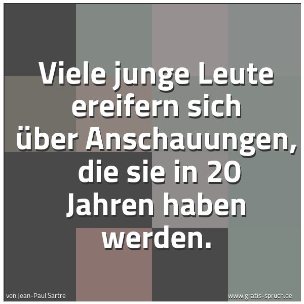 Quadratisches Spruchbild: Viele junge Leute ereifern sich über Anschauungen,  die sie in 20 Jahren haben werden.