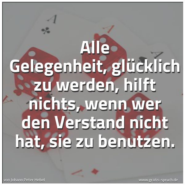 Quadratisches Spruchbild: Alle Gelegenheit, glücklich zu werden, hilft nichts, wenn wer den Verstand nicht hat, sie  …