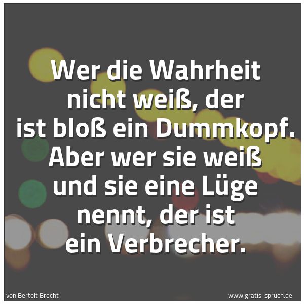 Quadratisches Spruchbild: Wer die Wahrheit nicht weiß, der ist bloß ein Dummkopf. Aber wer sie weiß und sie eine Lüg …