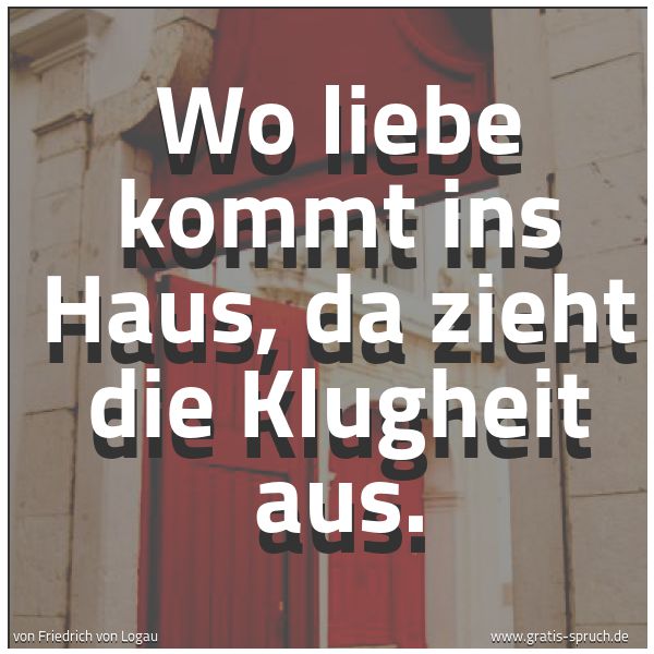 Quadratisches Spruchbild: Wo liebe kommt ins Haus, da zieht die Klugheit aus.