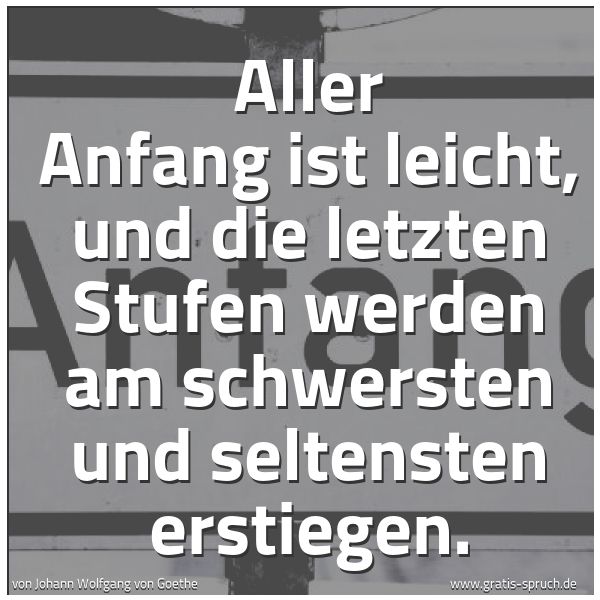 Quadratisches Spruchbild: Aller Anfang ist leicht, und die letzten Stufen werden am schwersten und seltensten erstie …