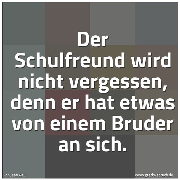 Quadratisches Spruchbild: Der Schulfreund wird nicht vergessen, denn er hat etwas von einem Bruder an sich.