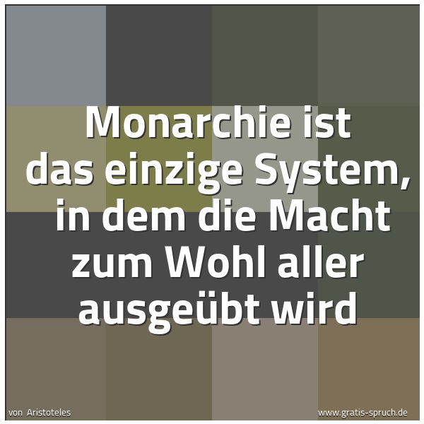 Quadratisches Spruchbild: Monarchie ist das einzige System,  in dem die Macht zum Wohl aller ausgeübt wird