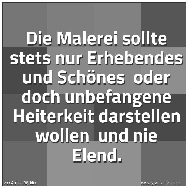 Quadratisches Spruchbild: Die Malerei sollte stets nur Erhebendes und Schönes  oder doch unbefangene Heiterkeit dars …