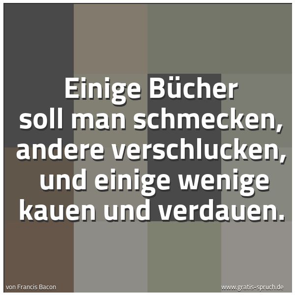 Quadratisches Spruchbild: Einige Bücher soll man schmecken, andere verschlucken,  und einige wenige kauen und verdau …