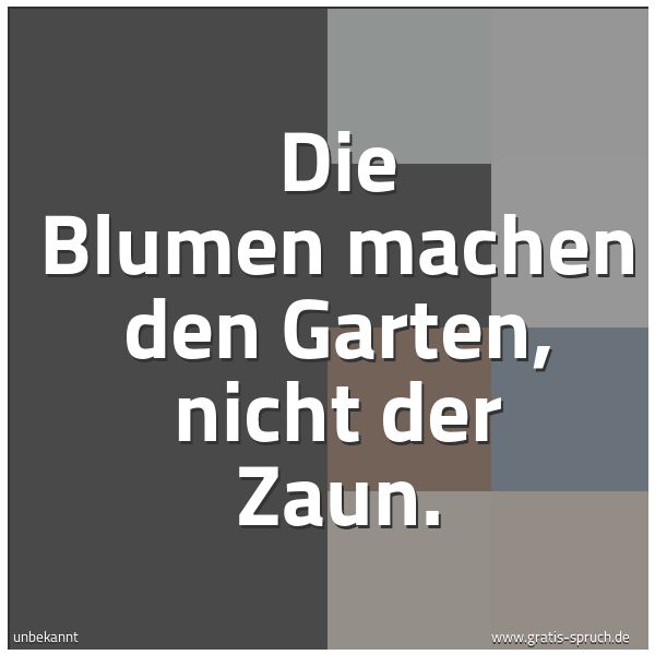 Quadratisches Spruchbild: Die Blumen machen den Garten, nicht der Zaun.