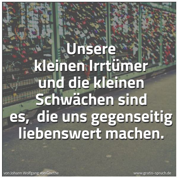 Quadratisches Spruchbild: Unsere kleinen Irrtümer und die kleinen Schwächen sind es,  die uns gegenseitig liebenswer …