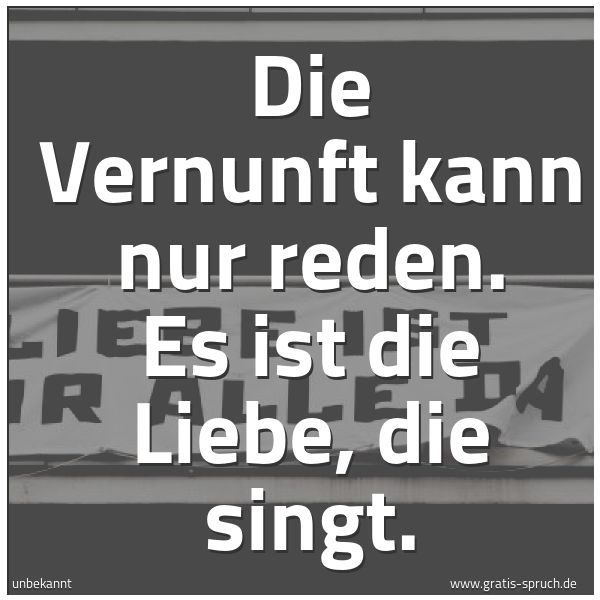Quadratisches Spruchbild: Die Vernunft kann nur reden. Es ist die Liebe, die singt.