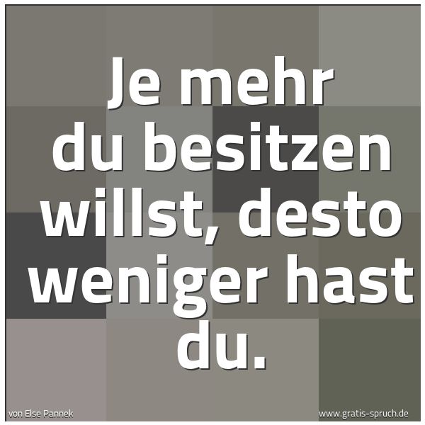 Quadratisches Spruchbild: Je mehr du besitzen willst, desto weniger hast du.