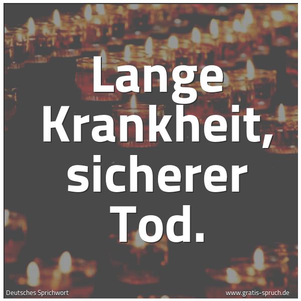 Quadratisches Spruchbild: Lange Krankheit, sicherer Tod.