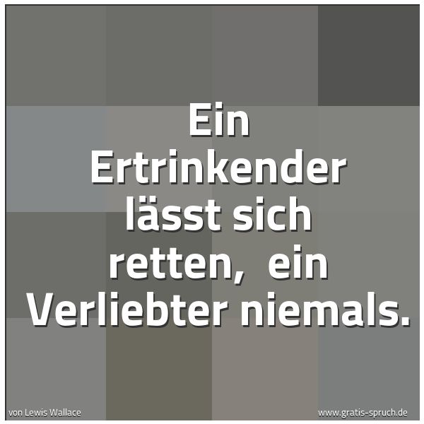 Quadratisches Spruchbild: Ein Ertrinkender lässt sich retten,  ein Verliebter niemals.