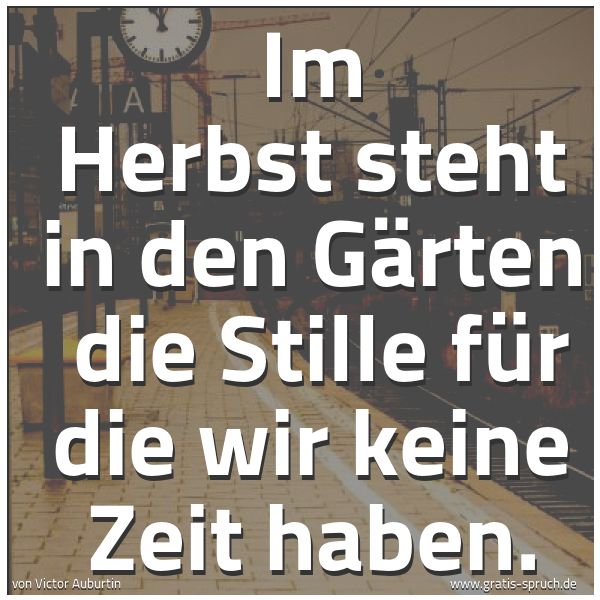 Quadratisches Spruchbild: Im Herbst steht in den Gärten  die Stille für die wir keine Zeit haben.