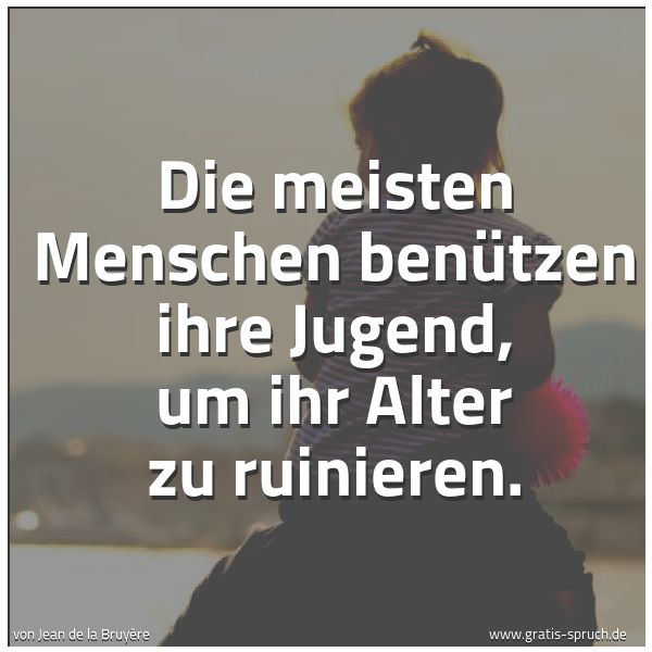 Quadratisches Spruchbild: Die meisten Menschen benützen ihre Jugend, um ihr Alter zu ruinieren.