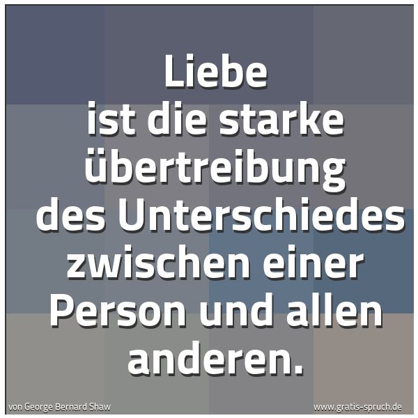 Quadratisches Spruchbild: Liebe ist die starke Übertreibung  des Unterschiedes zwischen einer Person und allen ander …