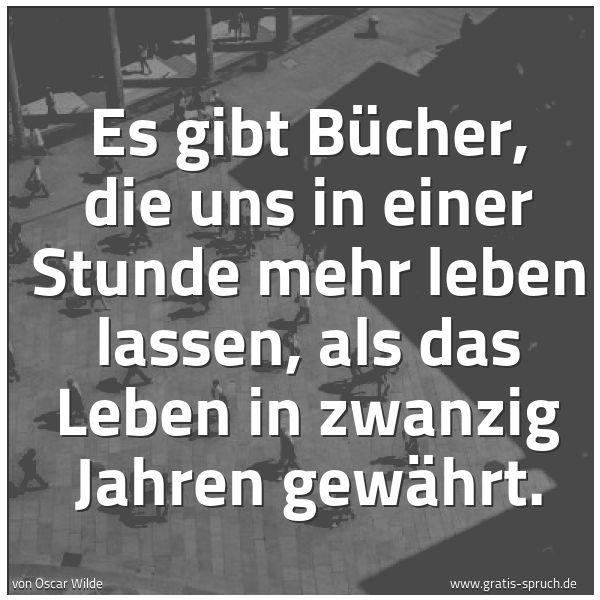 Quadratisches Spruchbild: Es gibt Bücher, die uns in einer Stunde mehr leben lassen, als das Leben in zwanzig Jahren …