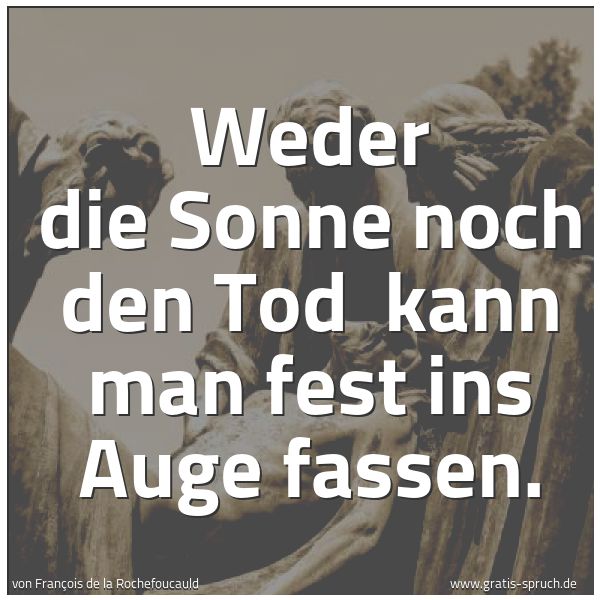 Quadratisches Spruchbild: Weder die Sonne noch den Tod  kann man fest ins Auge fassen.