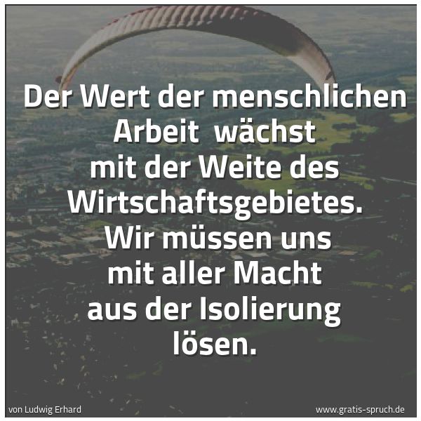 Quadratisches Spruchbild: Der Wert der menschlichen Arbeit  wächst mit der Weite des Wirtschaftsgebietes.  Wir müsse …