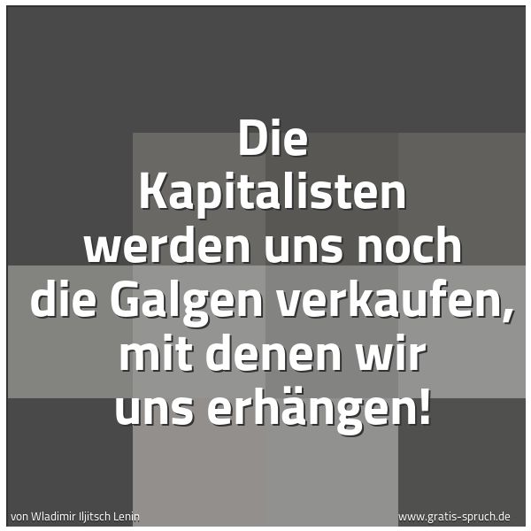 Quadratisches Spruchbild: Die Kapitalisten werden uns noch die Galgen verkaufen, mit denen wir uns erhängen!