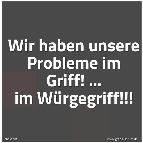Quadratisches Spruchbild: Wir haben unsere Probleme im Griff! ... im Würgegriff!!!
