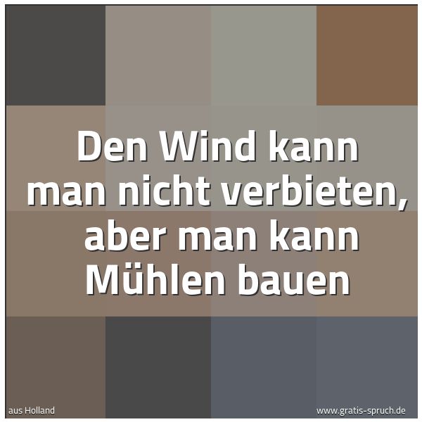 Quadratisches Spruchbild: Den Wind kann man nicht verbieten,  aber man kann Mühlen bauen