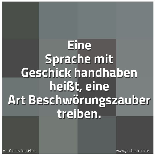 Quadratisches Spruchbild: Eine Sprache mit Geschick handhaben heißt, eine Art Beschwörungszauber treiben.
