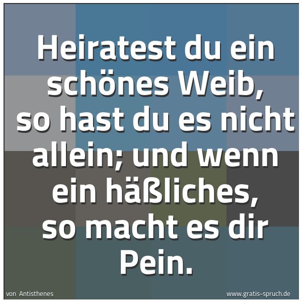 Quadratisches Spruchbild: Heiratest du ein schönes Weib, so hast du es nicht allein; und wenn ein häßliches, so mach …