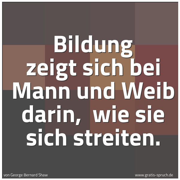 Quadratisches Spruchbild: Bildung zeigt sich bei Mann und Weib darin,  wie sie sich streiten.